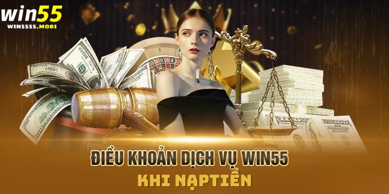 Điều khoản sử dụng Win55 đối với dịch vụ nạp tiền